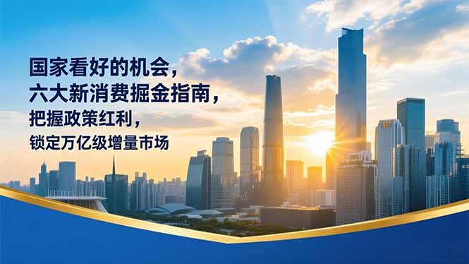 某付费文章：国家看好的机会，六大新消费掘金指南，把握政策红利，锁定万亿级增量市场-梦清研习社