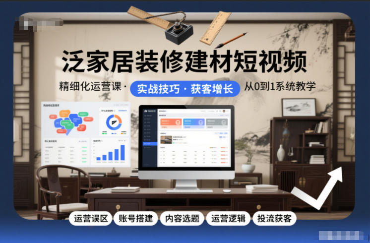泛家居装修建材短视频精细化运营课，运营误区+账号搭建+内容选题+运营逻辑+投流获客-梦清研习社