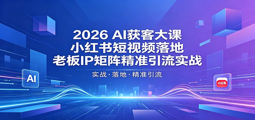 2026AI获客大课：小红书短视频落地，老板IP矩阵精准引流实战-梦清研习社