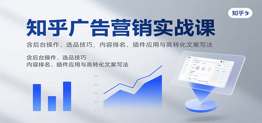 知乎广告营销实战课，含后台操作、选品技巧，内容排名、插件应用与高转化文案写法-梦清研习社