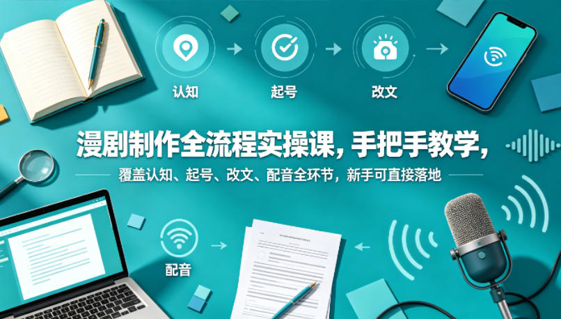 漫剧制作全流程实操课，手把手教学，覆盖认知、起号、改文、配音全环节，新手可直接落地-梦清研习社