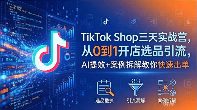 TikTok Shop三天实战营2026年5月，从0到1开店选品引流，AI提效+案例拆解教你快速出单-梦清研习社