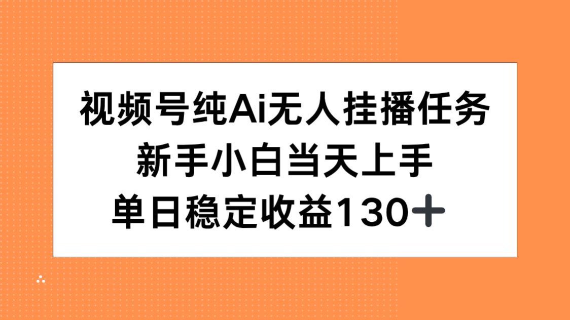 视频号纯AI无人挂播任务,新手小白当天上手,单日稳定收益130+-梦清研习社