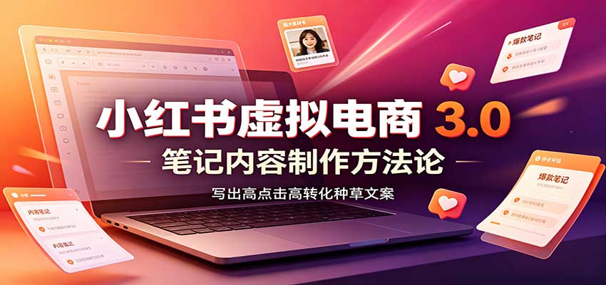 小红书虚拟电商3.0：账号搭建选品开店，笔记内容制作，矩阵投放教学-梦清研习社