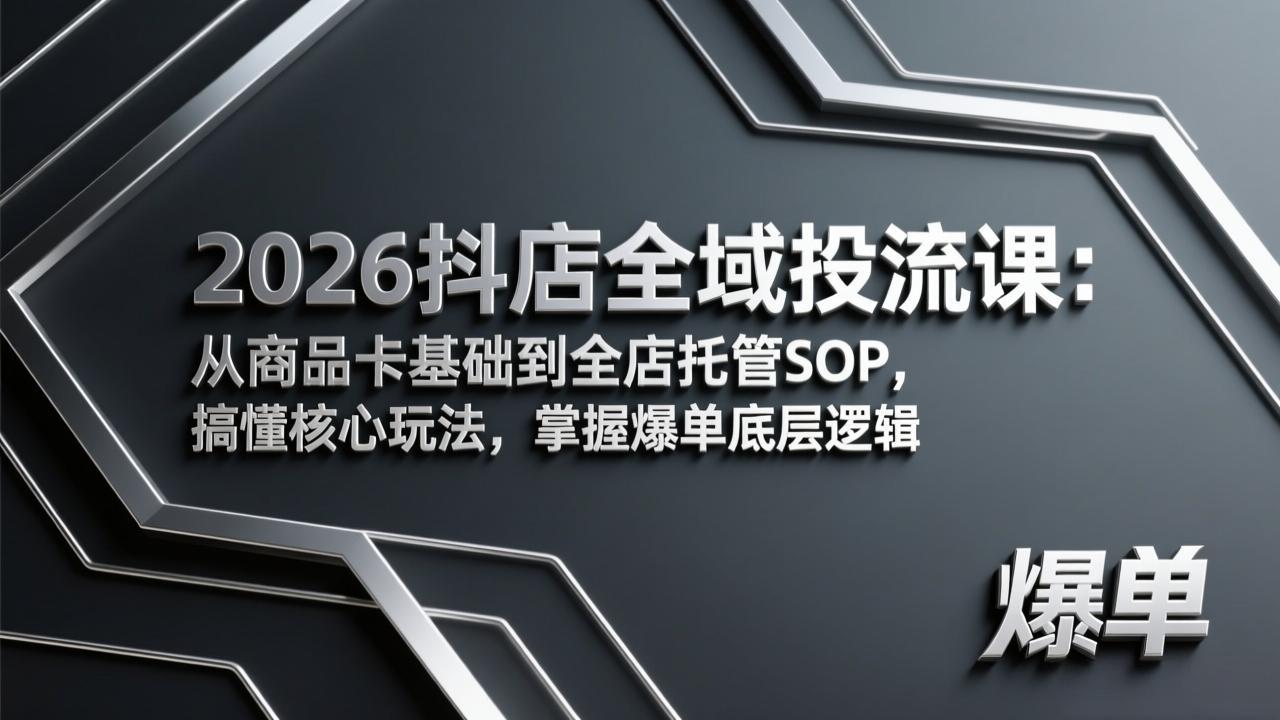 2026抖店全域投流课:从商品卡基础到全店托管SOP,搞懂核心玩法,掌握爆单底层逻辑-梦清研习社