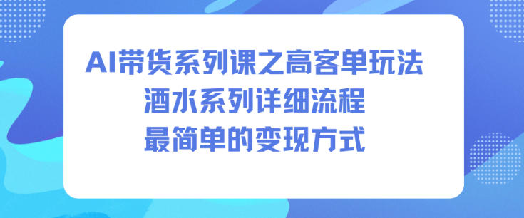 AI带货系列课之高客单玩法，酒水系列，详细流程，最简单的变现方式-梦清研习社