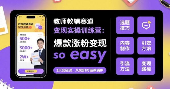 教师教辅赛道变现实操训练营，爆款涨粉变现so easy-梦清研习社