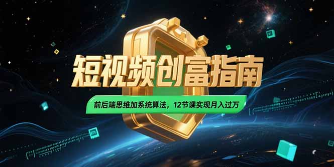 2025短视频创富指南，前后端思维加系统算法，12节课实现月入过万-梦清研习社