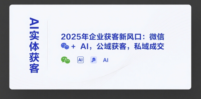 AI实体获客，2025年企业获客新风口：微信+ AI，公域获客，私域成交-梦清研习社