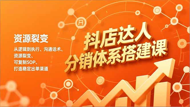 抖店达人分销体系搭建课，从逻辑到执行、沟通话术、资源裂变，可复制SOP，打造稳定出单渠道-梦清研习社