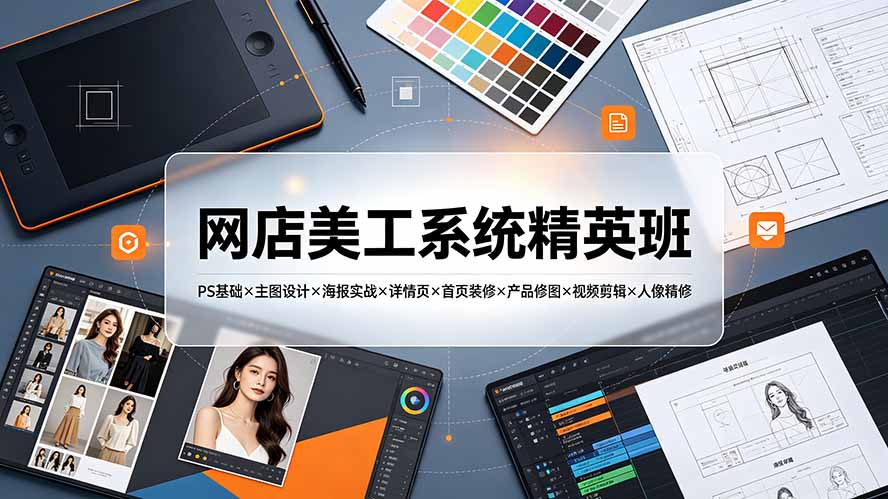 网店美工系统精英班-7月:PS基础×主图设计×海报实战×详情页×首页装修×产品修图×视频剪辑×人像精修。-梦清研习社