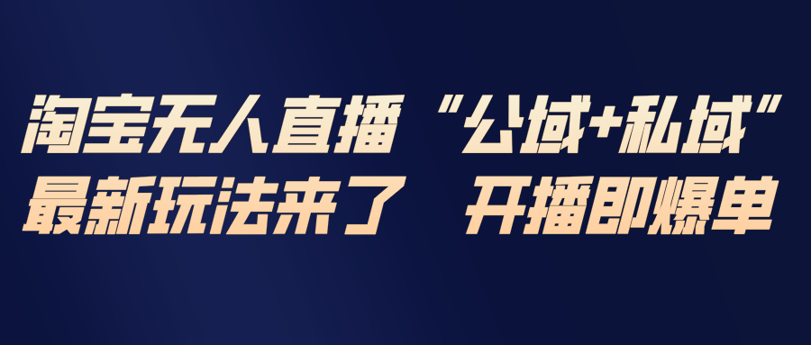 淘宝无人直播最新玩法，包含私域和公域两种玩法-梦清研习社
