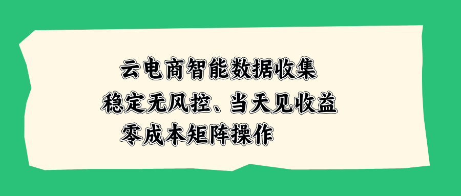 云电商智能数据收集，稳定无风控，当天见收益，零成本矩阵操作-梦清研习社