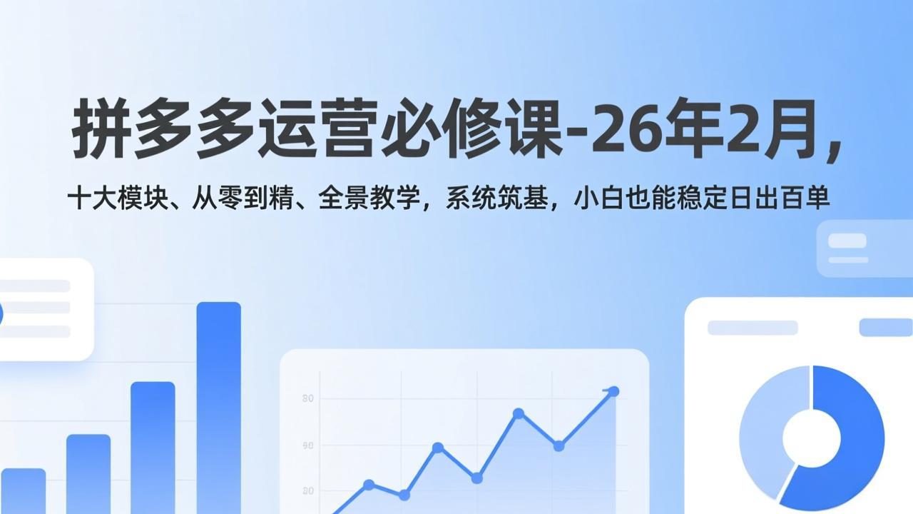 拼多多运营必修课-26年2月，十大模块、从零到精、全景教学，系统筑基，小白也能稳定日出百单-梦清研习社