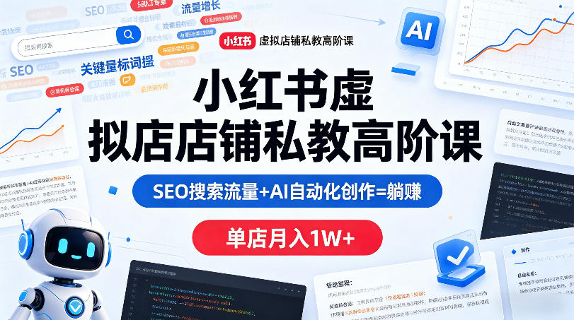 小红书虚拟店铺私教高阶课，SEO搜索流量+AI自动化创作=躺賺，单店月入1W+-梦清研习社