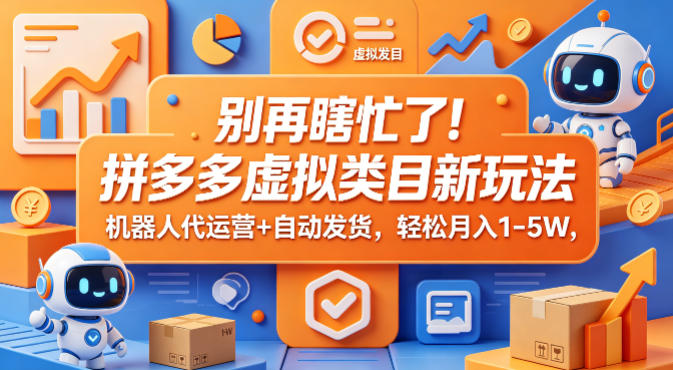 别再瞎忙了！拼多多虚拟类目新玩法，机器人代运营+自动发货，轻松月入1-5W【揭秘】-梦清研习社