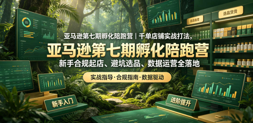 亚马逊第七期孵化陪跑营｜千单店铺实战打法，新手合规起店、避坑选品、数据运营全落地-梦清研习社