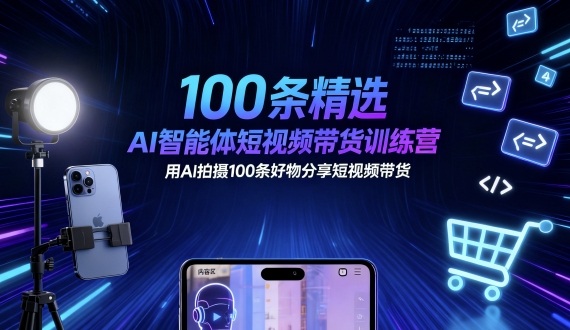 100条精选AI智能体短视频带货训练营,用AI拍摄100条好物分享短视频带货-梦清研习社