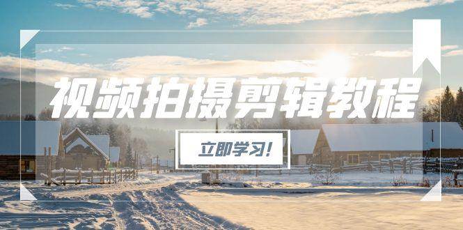 视频拍摄剪辑教程,从基础操作到进阶,爆款视频全流程生产术-梦清研习社