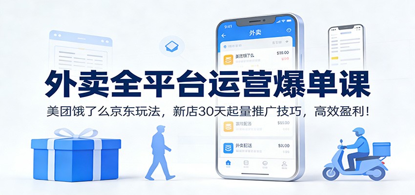 外卖全平台运营爆单课:美团饿了么京东玩法,新店30天起量推广技巧,高效盈利!-梦清研习社
