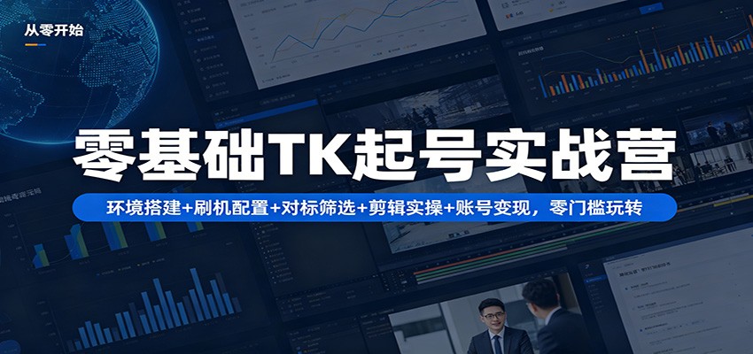 零基础TK起号实战营：环境搭建+ 刷机配置+对标筛选+剪辑实操+账号变现，零门槛玩转-梦清研习社