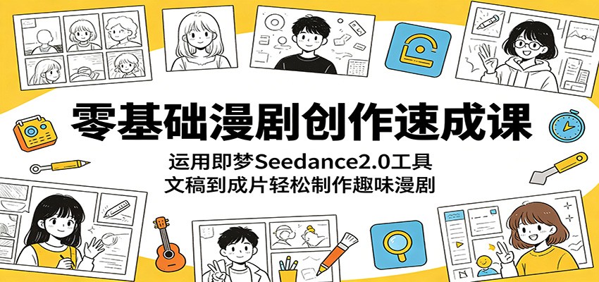 零基础漫剧创作速成课：运用即梦Seedance2.0工具，文稿到成片轻松制作趣味漫剧-梦清研习社
