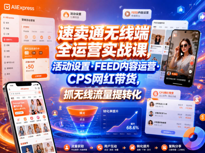 速卖通无线端全运营实战课，活动设置・FEED内容运营・CPS网红带货，抓无线流量提转化-梦清研习社