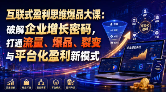 互联式盈利思维爆品大课：破解企业增长密码，打通流量、爆品、裂变与平台化盈利新模式-梦清研习社