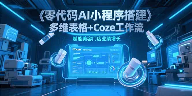 零代码AI小程序搭建，多维表格+Coze工作流，赋能美容门店业绩增长-梦清研习社