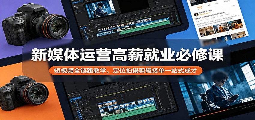 新媒体运营高薪就业必修课：短视频全链路教学，定位拍摄剪辑接单一站式成才-梦清研习社