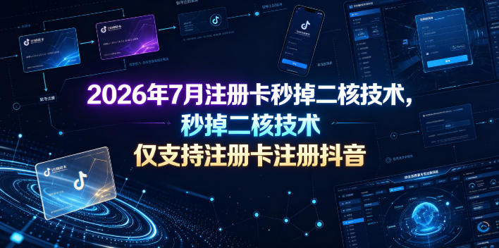 2026年7月注册卡秒掉二核技术，仅支持注册卡注册抖音-梦清研习社