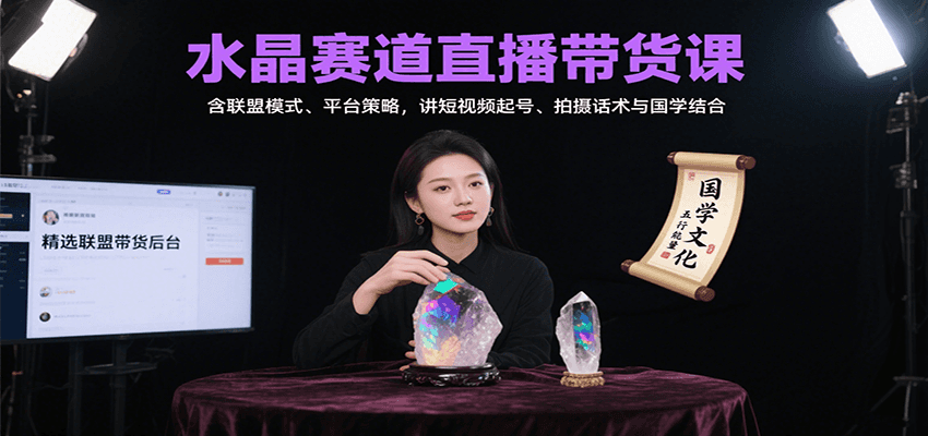 水晶赛道直播带货课：含联盟模式、平台策略，讲短视频起号、拍摄话术与国学结合-梦清研习社