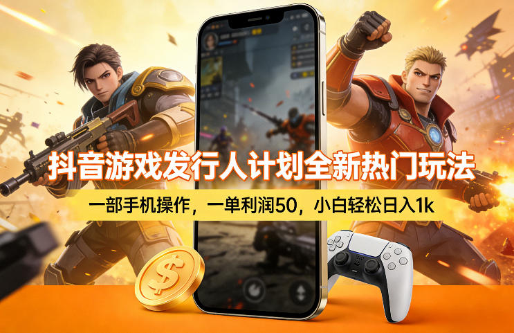 抖音游戏发行人计划全新热门玩法,一部手机操作,一单利润50,小白轻松日入1k【揭秘】-梦清研习社