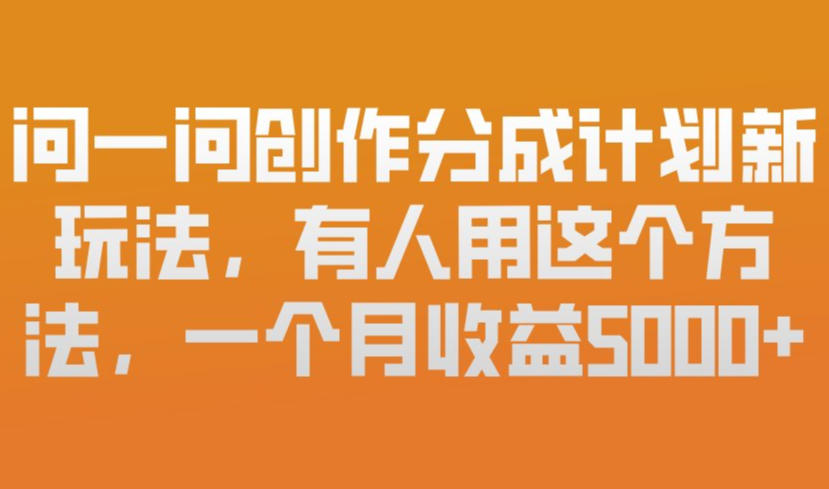 问一问创作分成计划新玩法，有人用这个方法，一个月收益5k，新手友好，有微信就能做【揭秘】-梦清研习社