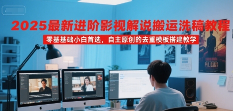 2025最新进阶影视解说搬运洗稿教程，零基础小白首选，自主原创的去重模板搭建教学-梦清研习社