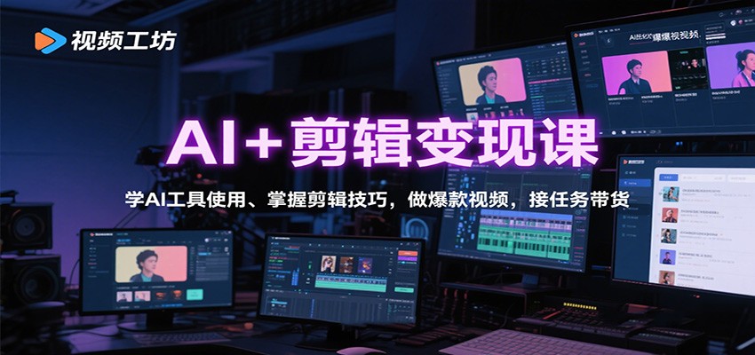 AI+剪辑变现课：学AI工具使用、掌握剪辑技巧，做爆款视频，接任务带货-梦清研习社