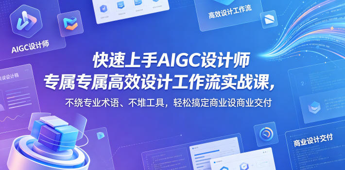 快速上手AIGC设计师专属高效设计工作流实战课，不绕专业术语、不堆工具，轻松搞定商业设计交付-梦清研习社