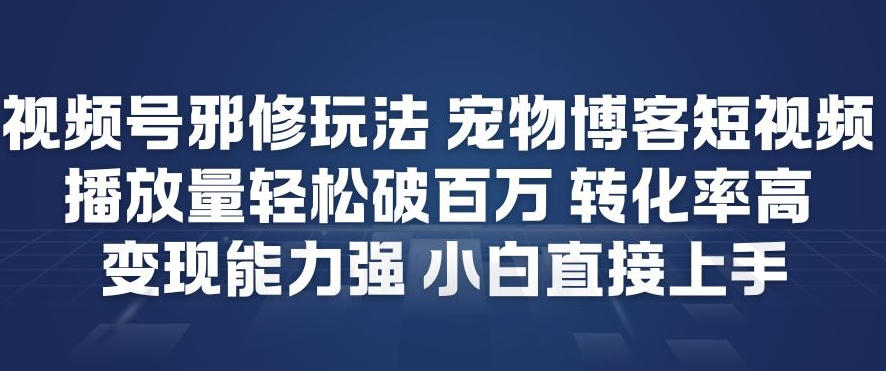视频号邪修玩法宠物博客短视频，播放量轻松破百万，转化率高，变现能力强，小白直接上手-梦清研习社