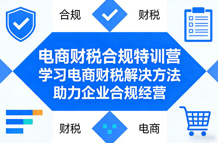电商财税合规特训营,学习电商财税解决方法,助力企业合规经营-梦清研习社