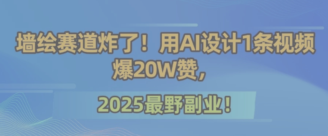 墙绘赛道炸了！用AI设计1条视频爆20W赞，2025最野副业！-梦清研习社
