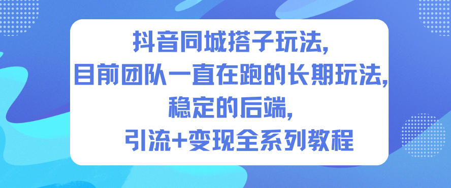 抖音同城搭子玩法,目前团队一直在跑的长期玩法,稳定的后端,引流+变现全系列教程-梦清研习社