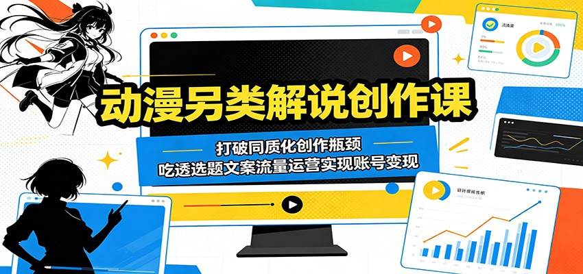 动漫另类解说创作课：打破同质化创作瓶颈，吃透选题文案流量运营实现账号变现-梦清研习社