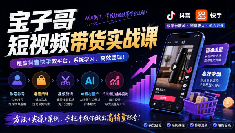 宝子哥短视频带货实战课，覆盖抖音快手双平台，账号养号、选品、剪辑，到AI素材量产、千川磁力金牛投流等(26年9月更新)-梦清研习社