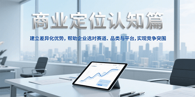 商业定位认知,建立差异化优势,帮助企业选对赛道、品类与平台,实现竞争突围-梦清研习社