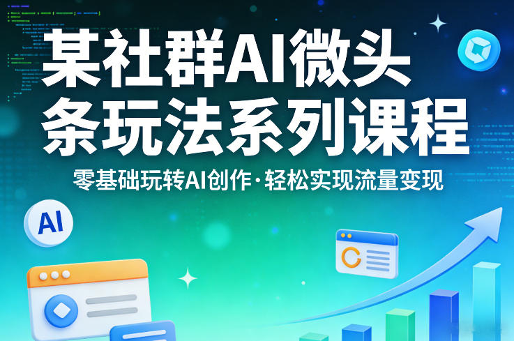 某社群的AI微头条玩法系列课程，零基础玩转AI创作，轻松实现流量变现-梦清研习社