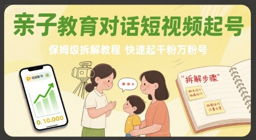 亲子教育对话短视频起号，保姆级拆解教程，快速起千粉万粉号-梦清研习社