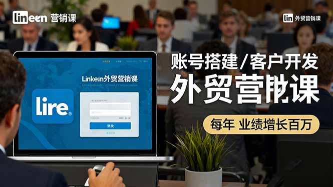 LinkedIn外贸营销课：账号搭建/客户开发/成交转化，年业绩增长百万+-梦清研习社