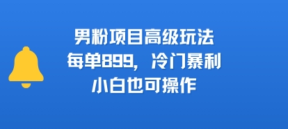 男粉项目高级玩法，每单899，冷门暴利，小白也可操作-梦清研习社