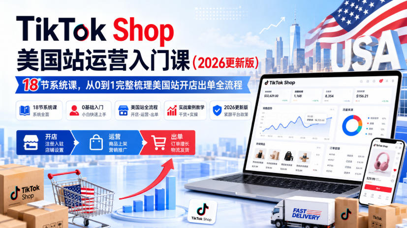 TikTok Shop美国站运营入门课(2026更新版)，18节系统课，，从0到1完整梳理美国站开店出单全流程-梦清研习社