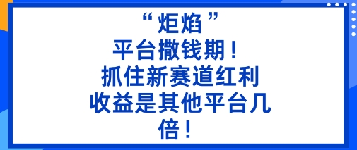 “炬焰”：平台撒钱期！抓住新赛道红利，5分钟二创内容，收益是其他平台几倍！-梦清研习社